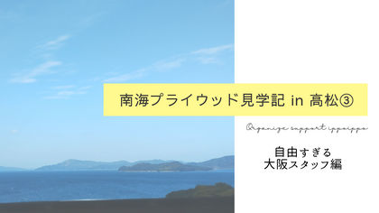 南海プライウッド見学記 in 高松③ — 自由すぎる大阪スタッフ編