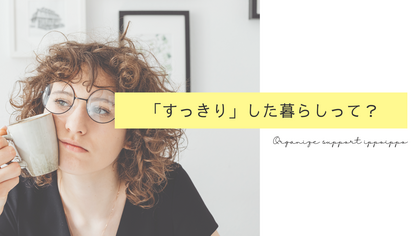 「すっきりした暮らし」って、どんな暮らし？